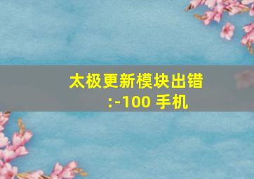 太极更新模块出错:-100 手机